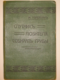 Спутник любителя собирать грибы. Описания важнейших съедобных грибов, растущих в России". Составил проф. Московского университета М.И.Голенкин, Москва, Издание И.Кнебель, 1911г.