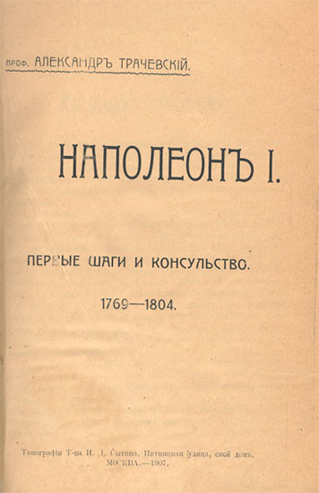 `Наполеон 1. Первые шаги и консульство 1769-1804гг.` проф. Александр Трачевский. Москва, 1907г.