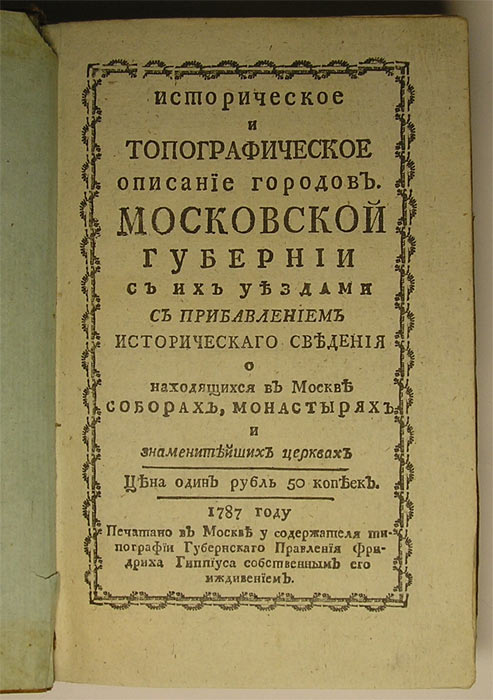 `Историческое и топографическое описание городов Московской Губернии с их уездами с прибавлением исторического сведения о находящихся в Москве соборах, монастырях и знаменитейших церквях.` . 1787г., печатано в Москве