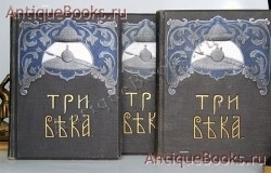Три века. Россия от смуты до нашего времени. Исторический сборник. Под редакцией В.В.Каллаша. Москва, Издание Т-ва И.Д.Сытина, 1912-1913 гг. `Три века. Россия от смуты до нашего времени` Исторический сборник. Под редакцией В.В.Каллаша. Москва, Издание Т-ва И.Д.Сытина, 1912-1913 гг.
