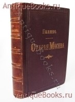 Старая Москва. Рассказы из былой жизни Первопрестольной столицы. М.И. Пыляев. С.-Петербург, Издание А.С.Суворина, 1891 г. `Старая Москва. Рассказы из былой жизни Первопрестольной столицы` М.И. Пыляев. С.-Петербург, Издание А.С.Суворина, 1891 г.