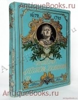 История Петра Великого. А.С. Чистяков. С.-Петербург - Москва, Издание Т-ва М.О.Вольф, 1903 г. `История Петра Великого` А.С. Чистяков. С.-Петербург - Москва, Издание Т-ва М.О.Вольф, 1903 г.
